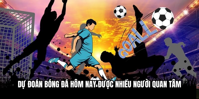 Dự đoán bóng đá hôm nay được nhiều người quan tâm