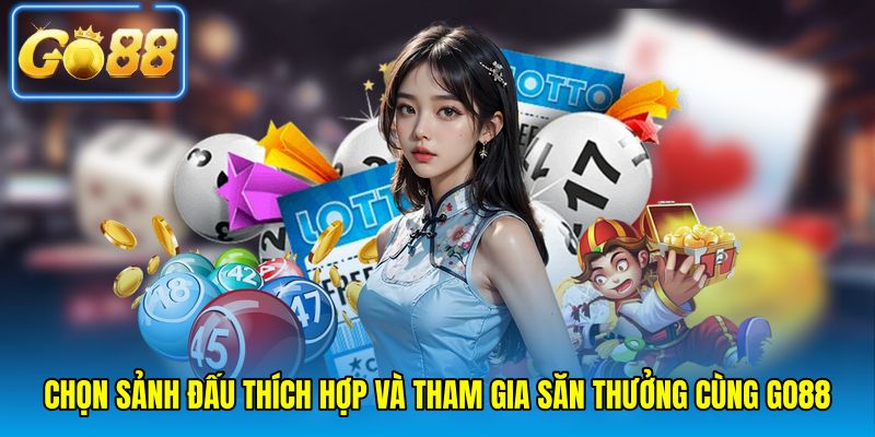 Chọn sảnh đấu thích hợp và tham gia săn thưởng cùng go88